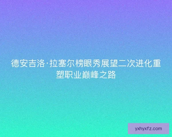 德安吉洛·拉塞尔榜眼秀展望二次进化重塑职业巅峰之路